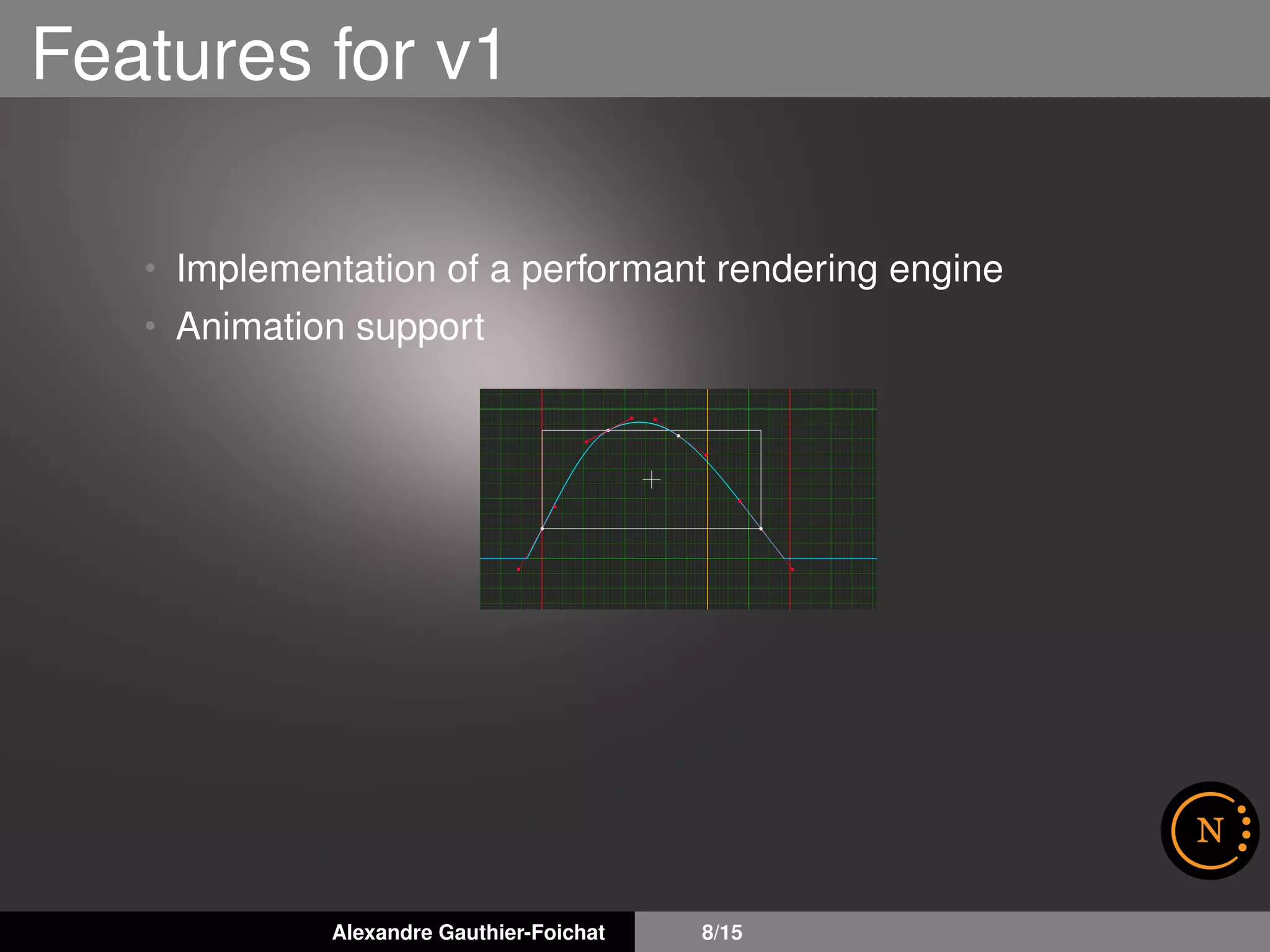 Features for v1
• Implementation of a performant rendering engine
• Animation support
Alexandre Gauthier-Foichat 8/15
 
