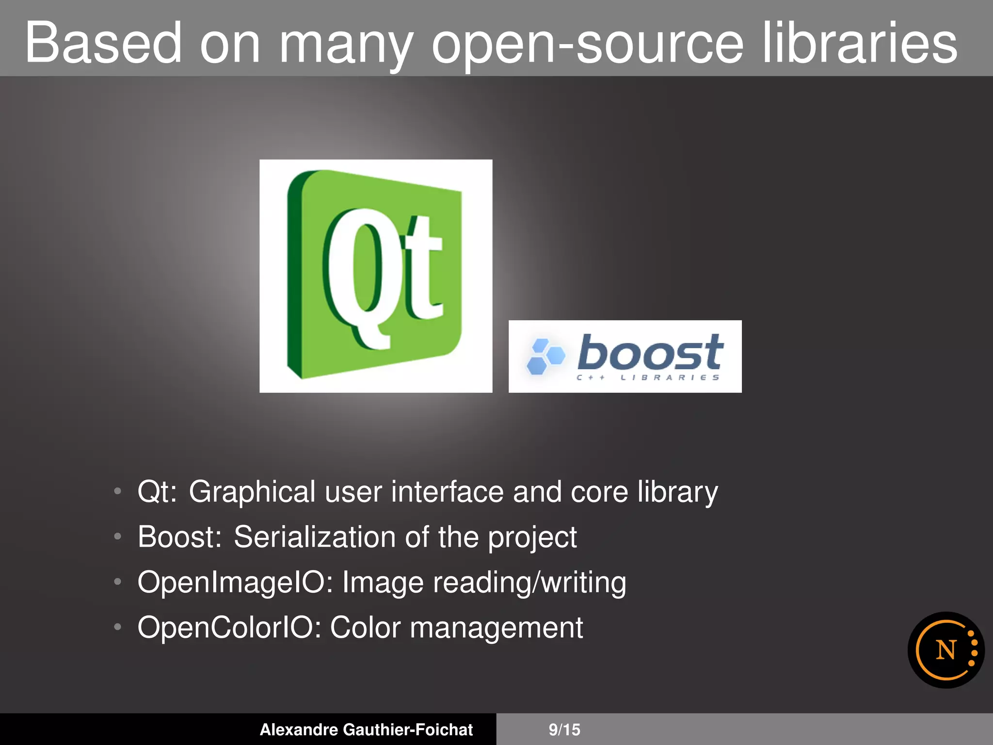 Based on many open-source libraries
• Qt: Graphical user interface and core library
• Boost: Serialization of the project
• OpenImageIO: Image reading/writing
• OpenColorIO: Color management
Alexandre Gauthier-Foichat 9/15
 