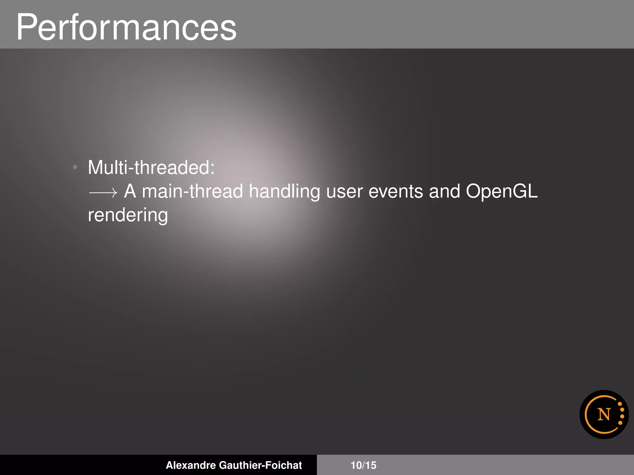 Performances
• Multi-threaded:
−→ A main-thread handling user events and OpenGL
rendering
Alexandre Gauthier-Foichat 10/15
 