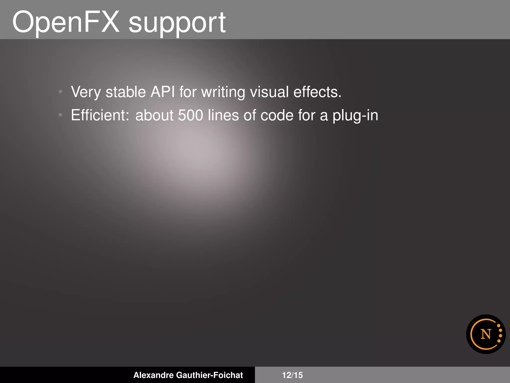 OpenFX support
• Very stable API for writing visual effects.
• Efﬁcient: about 500 lines of code for a plug-in
Alexandre Gauthier-Foichat 12/15
 