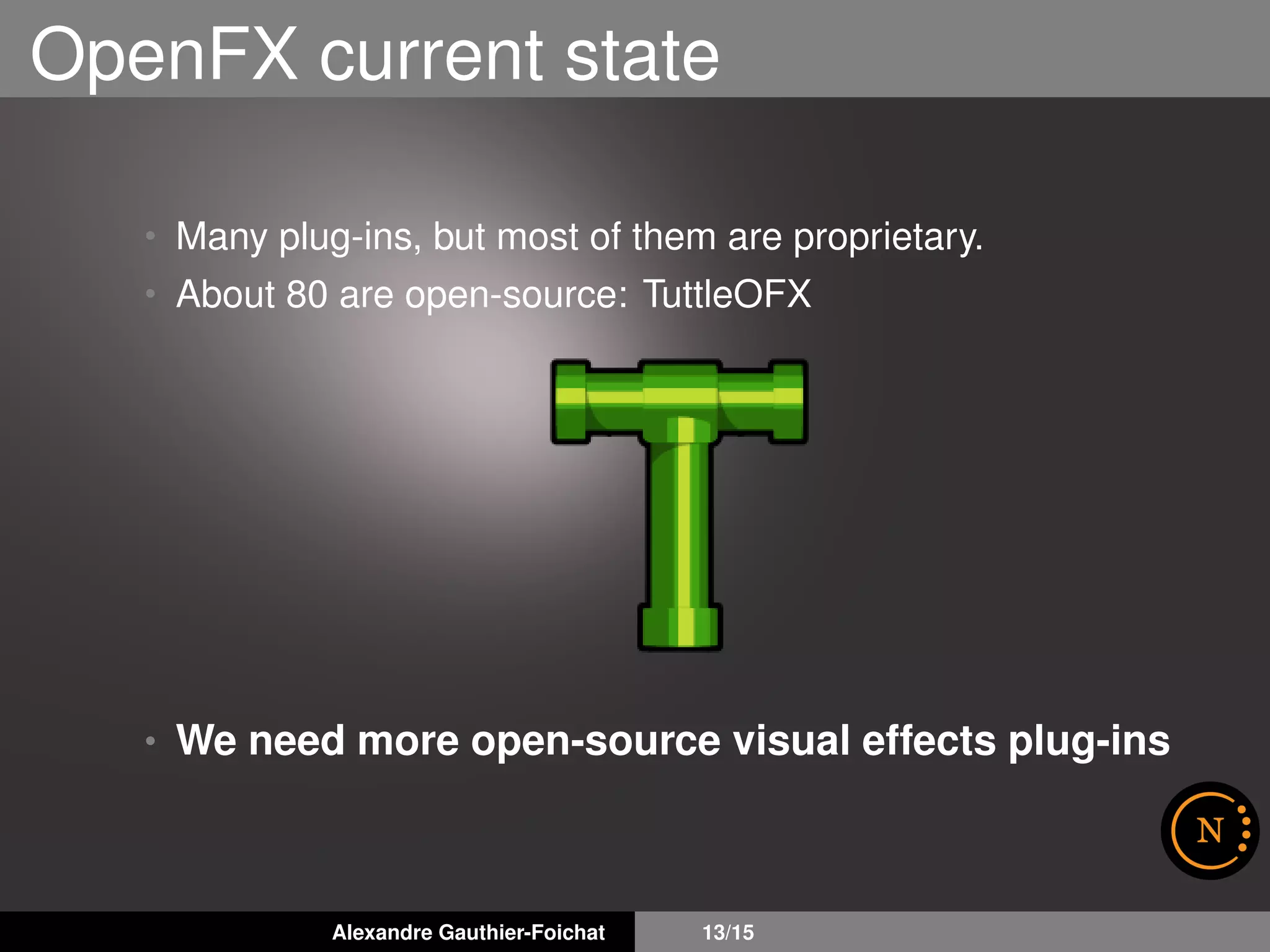 OpenFX current state
• Many plug-ins, but most of them are proprietary.
• About 80 are open-source: TuttleOFX
• We need more open-source visual effects plug-ins
Alexandre Gauthier-Foichat 13/15
 