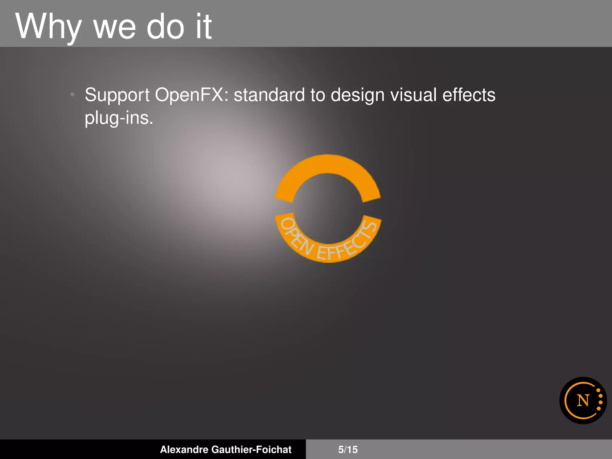 Why we do it
• Support OpenFX: standard to design visual effects
plug-ins.
Alexandre Gauthier-Foichat 5/15
 