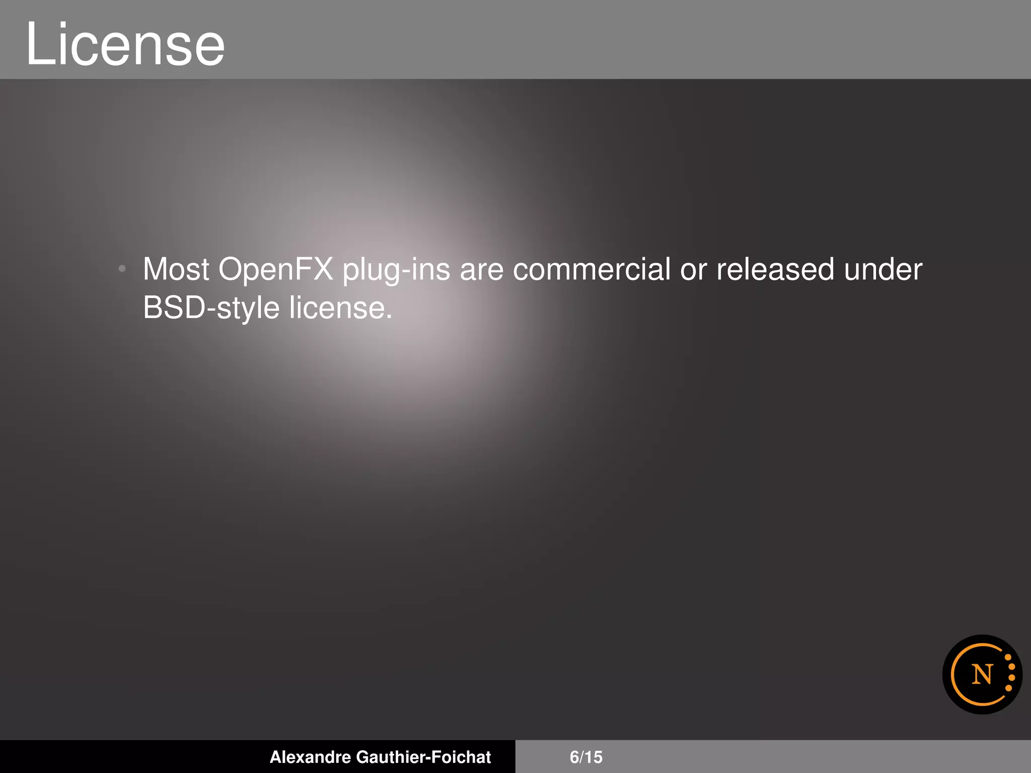 License
• Most OpenFX plug-ins are commercial or released under
BSD-style license.
Alexandre Gauthier-Foichat 6/15
 
