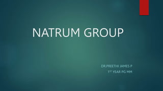 NATRUM GROUP
DR.PREETHI JAMES P
1ST YEAR PG MM
 