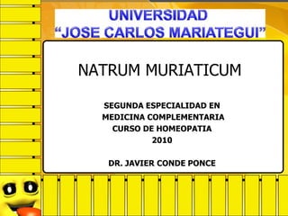 NATRUM MURIATICUM
SEGUNDA ESPECIALIDAD EN
MEDICINA COMPLEMENTARIA
CURSO DE HOMEOPATIA
2010
DR. JAVIER CONDE PONCE
 