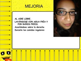 MEJORIA
AL AIRE LIBRE.
LAVÁNDOSE CON AGUA FRÍA Y
POR BAÑOS FRÍOS.
Acostándose sobre la derecha
Durante las comidas regulares
 