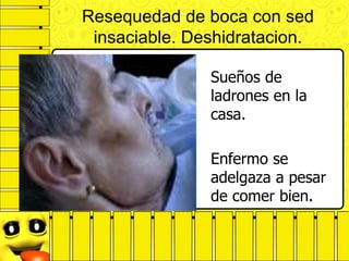 Resequedad de boca con sed
insaciable. Deshidratacion.
Sueños de
ladrones en la
casa.
Enfermo se
adelgaza a pesar
de comer bien.
 