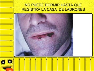 NO PUEDE DORMIR HASTA QUE
REGISTRA LA CASA DE LADRONES
 