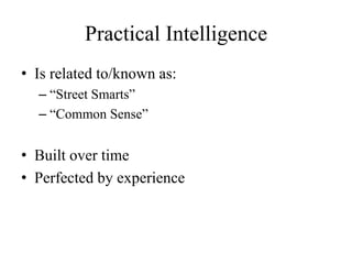 Practical Intelligence
• Is related to/known as:
– “Street Smarts”
– “Common Sense”
• Built over time
• Perfected by experience
 