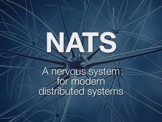 NATS
A nervous system
for modern
distributed systems
 