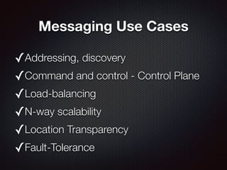 Messaging Use Cases
✓Addressing, discovery
✓Command and control - Control Plane
✓Load-balancing
✓N-way scalability
✓Locati...