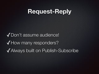 Request-Reply
✓Don’t assume audience!
✓How many responders?
✓Always built on Publish-Subscribe
 