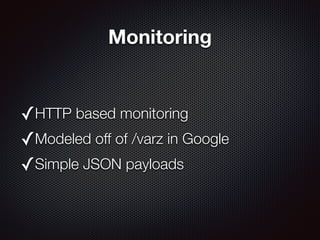 Monitoring
✓HTTP based monitoring
✓Modeled off of /varz in Google
✓Simple JSON payloads
 
