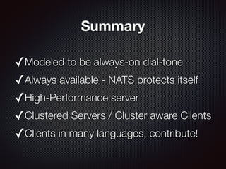Summary
✓Modeled to be always-on dial-tone
✓Always available - NATS protects itself
✓High-Performance server
✓Clustered Se...