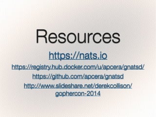 Resources
https://nats.io
https://registry.hub.docker.com/u/apcera/gnatsd/
https://github.com/apcera/gnatsd
http://www.sli...