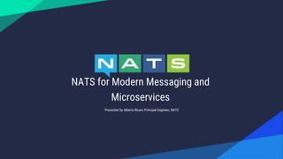 NATS for Modern Messaging and
Microservices
Presented by Alberto Ricart, Principal Engineer, NATS
 