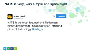 NATS is very, very simple and lightweight
 