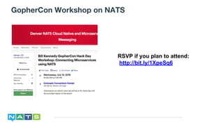 GopherCon Workshop on NATS
RSVP if you plan to attend:
http://bit.ly/1XpeSq6
 