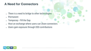 ๏ There is a need to bridge to other technologies
๏ Permanent
๏ Temporary - Fill the Gap
๏ Host an exchange where users can share connectors
๏ Users gain exposure through OSS contributions
A Need for Connectors
 