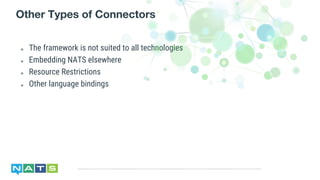 ๏ The framework is not suited to all technologies
๏ Embedding NATS elsewhere
๏ Resource Restrictions
๏ Other language bindings
Other Types of Connectors
 