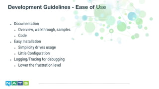 ๏ Documentation
๏ Overview, walkthrough, samples
๏ Code
๏ Easy Installation
๏ Simplicity drives usage
๏ Little Configuration
๏ Logging/Tracing for debugging
๏ Lower the frustration level
Development Guidelines - Ease of Use
 