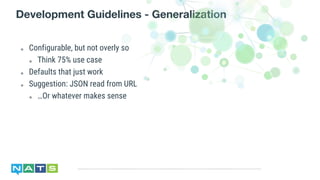 ๏ Configurable, but not overly so
๏ Think 75% use case
๏ Defaults that just work
๏ Suggestion: JSON read from URL
๏ …Or whatever makes sense
Development Guidelines - Generalization
 