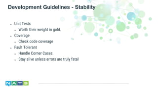๏ Unit Tests
๏ Worth their weight in gold.
๏ Coverage
๏ Check code coverage
๏ Fault Tolerant
๏ Handle Corner Cases
๏ Stay alive unless errors are truly fatal
Development Guidelines - Stability
 