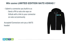 • Submit a connector you build to us
- Send a PR to nats-site repo on
Github with a link to your connector
on nats.io/community
Accepted Connectors win you a NATS
hoodie!
Win some LIMITED EDITION NATS #SWAG !
 