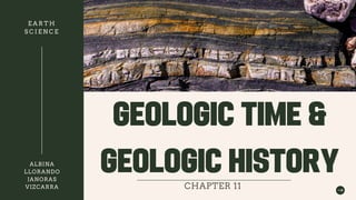 GEOLOGIC TIME &
GEOLOGIC HISTORY
CHAPTER 11
E A R T H
S C I E N C E
ALBINA
LLORANDO
JANORAS
VIZCARRA
 