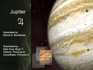 Jupiter


Submitted to:
Gloria G. Semblante



Submitted by:
Dela Cruz, Ryan T.
Villaver, Precious E.
Concilliado, Princess C.
 