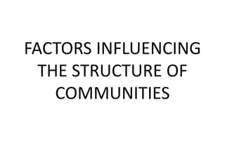 FACTORS INFLUENCING
THE STRUCTURE OF
COMMUNITIES
 