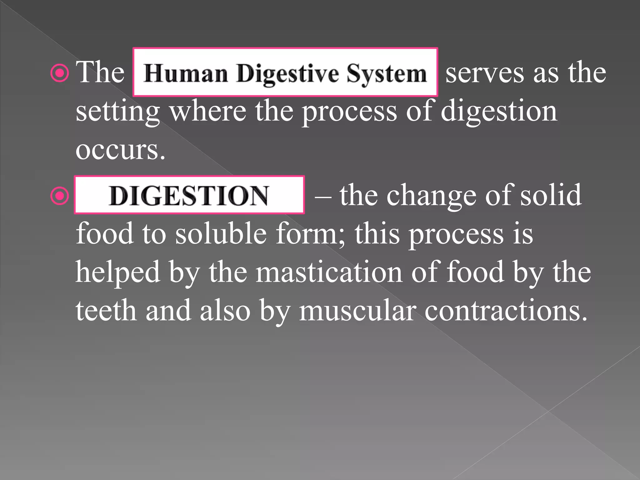  The serves as the
setting where the process of digestion
occurs.
– the change of solid
food to soluble form; this process is
helped by the mastication of food by the
teeth and also by muscular contractions.