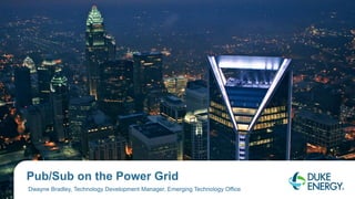 Pub/Sub on the Power Grid
Dwayne Bradley, Technology Development Manager, Emerging Technology Office
 