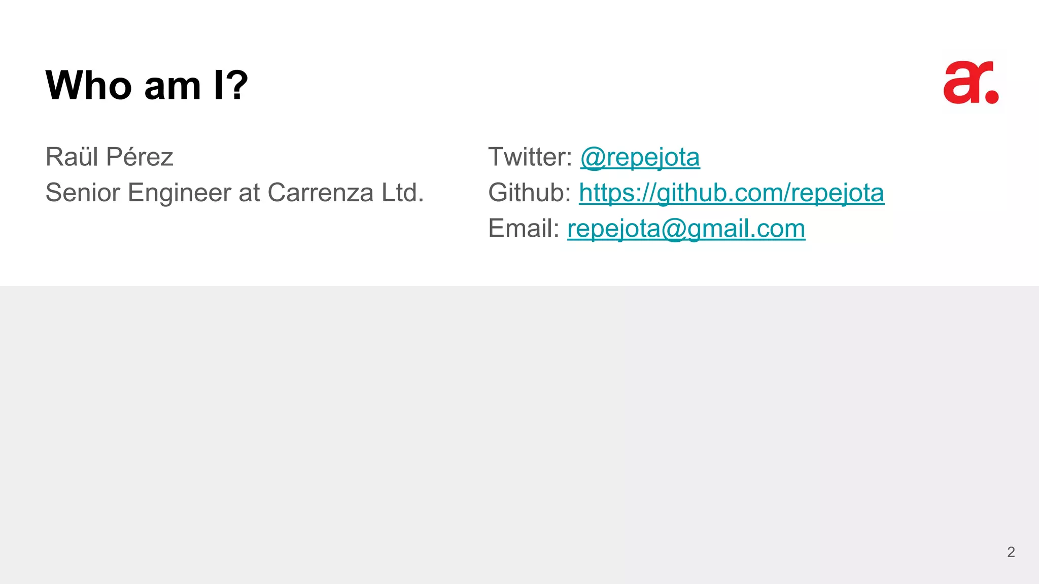Who am I?
Raül Pérez
Senior Engineer at Carrenza Ltd.
Twitter: @repejota
Github: https://github.com/repejota
Email: repejota@gmail.com
2
 