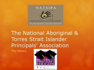 The National Aboriginal &
Torres Strait Islander
Principals’ Association
The History
 