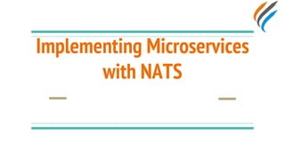 Implementing Microservices
with NATS
 