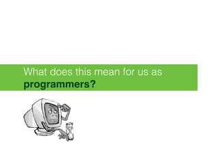 What does this mean for us as
programmers?
 