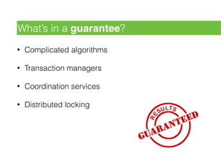 • Complicated algorithms
• Transaction managers
• Coordination services
• Distributed locking
What’s in a guarantee?
 