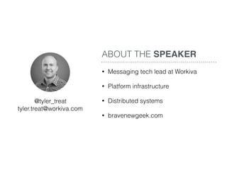 • Messaging tech lead at Workiva
• Platform infrastructure
• Distributed systems
• bravenewgeek.com
@tyler_treat 
tyler.treat@workiva.com
ABOUT THE SPEAKER
 