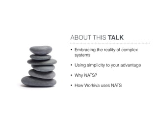 • Embracing the reality of complex
systems
• Using simplicity to your advantage
• Why NATS?
• How Workiva uses NATS
ABOUT THIS TALK
 