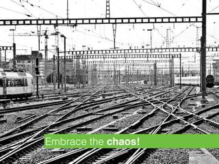 Embrace the chaos!
 