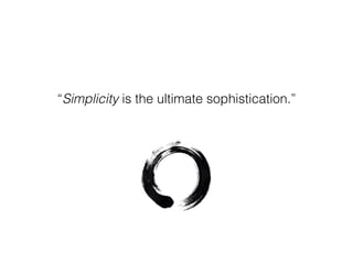 “Simplicity is the ultimate sophistication.”
 
