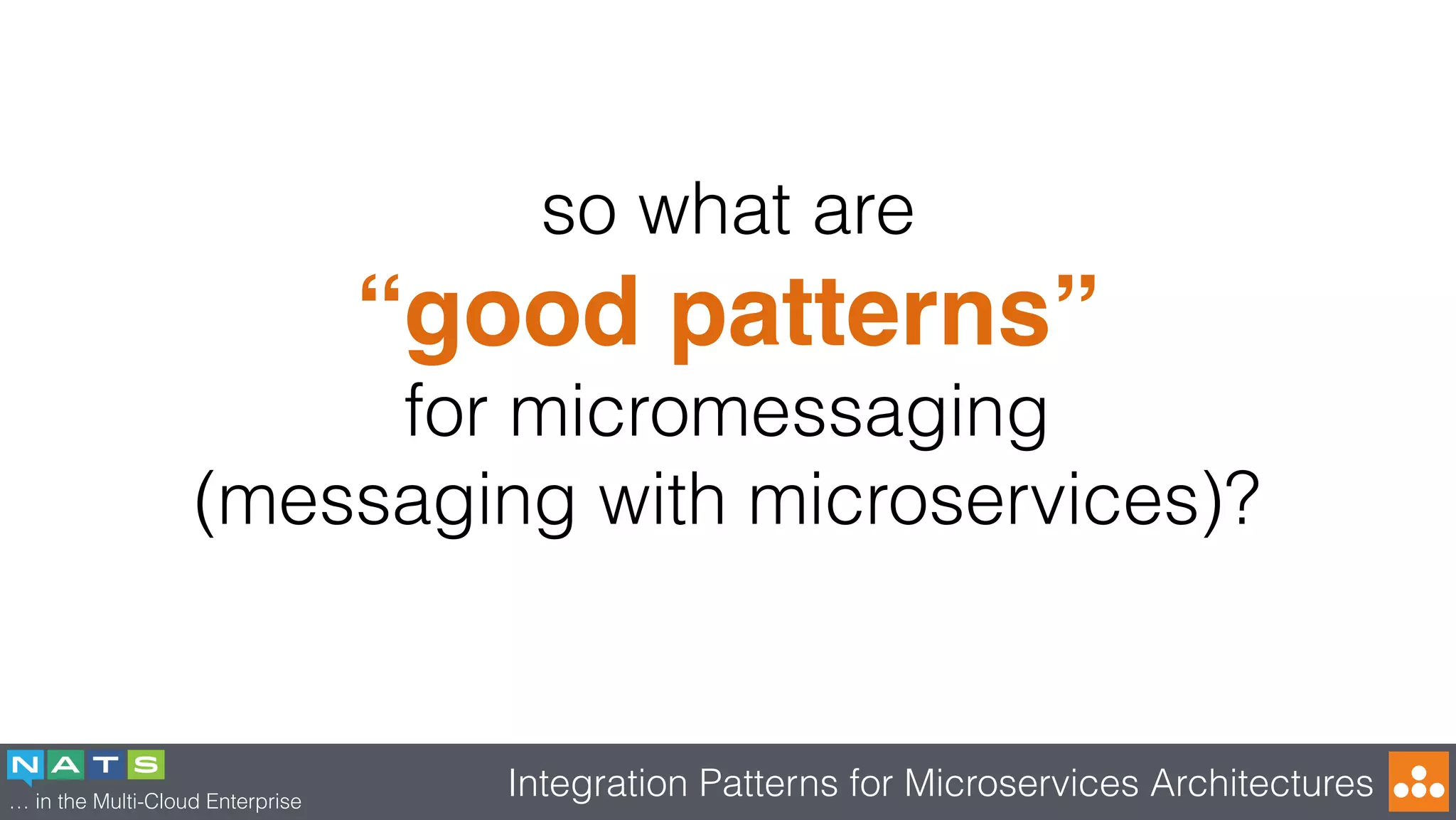 … in the Multi-Cloud Enterprise
Integration Patterns for Microservices Architectures
so what are
“good patterns”
for micromessaging
(messaging with microservices)?
 