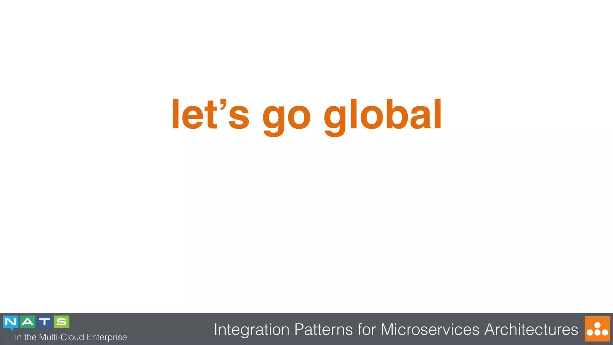 … in the Multi-Cloud Enterprise
Integration Patterns for Microservices Architectures
let’s go global
 
