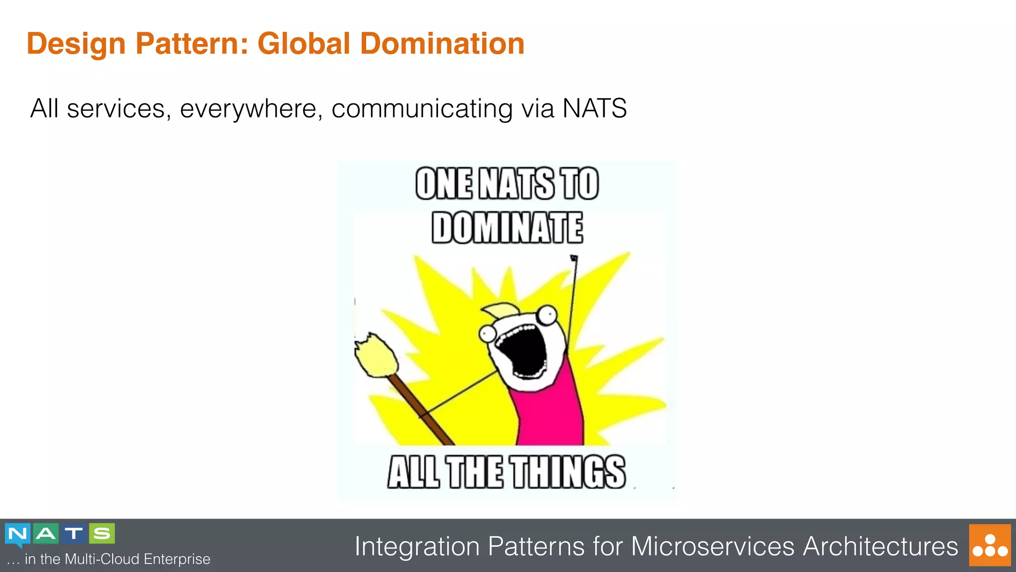 … in the Multi-Cloud Enterprise
Integration Patterns for Microservices Architectures
Design Pattern: Global Domination
All services, everywhere, communicating via NATS
 
