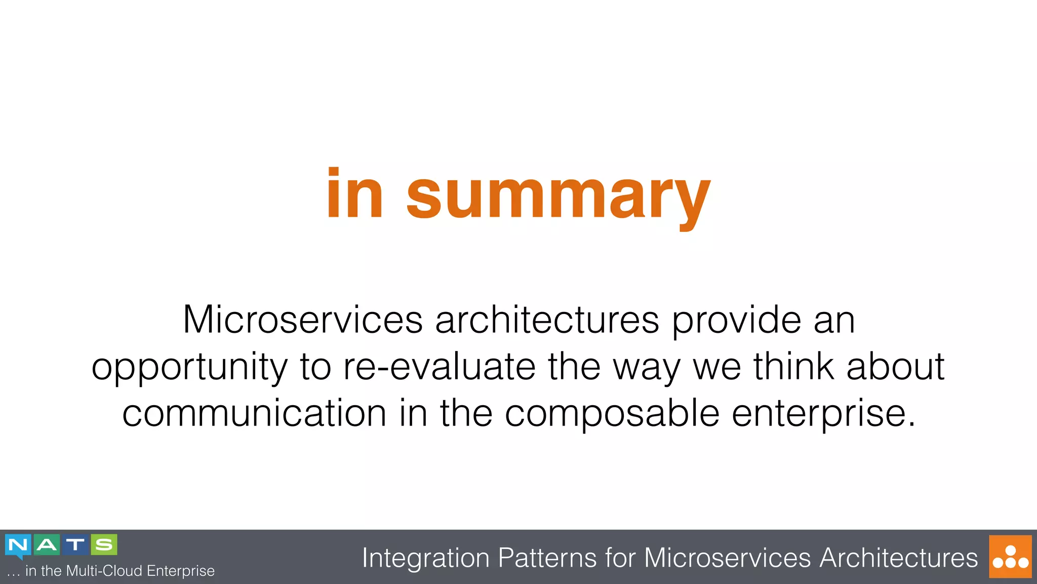 … in the Multi-Cloud Enterprise
Integration Patterns for Microservices Architectures
in summary
Microservices architectures provide an
opportunity to re-evaluate the way we think about
communication in the composable enterprise.
 