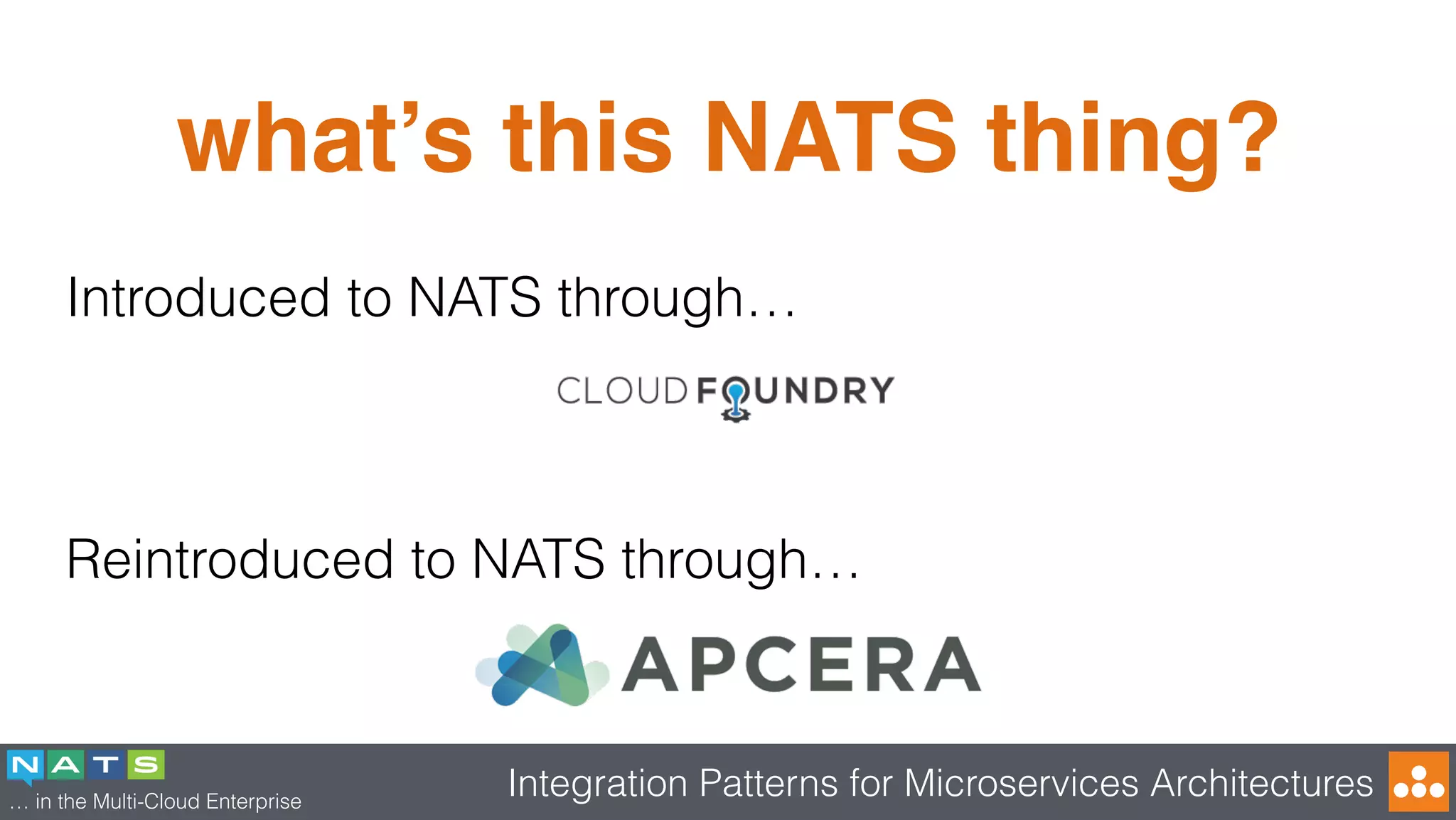 … in the Multi-Cloud Enterprise
Integration Patterns for Microservices Architectures
what’s this NATS thing?
Introduced to NATS through…
Reintroduced to NATS through…
 