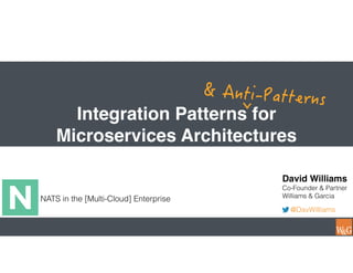 Integration Patterns for
Microservices Architectures
NATS in the [Multi-Cloud] Enterprise
David Williams
Co-Founder & Partner
Williams & Garcia
@DavWilliams
 
