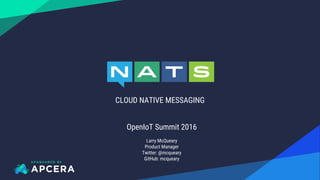 CLOUD NATIVE MESSAGING
OpenIoT Summit 2016
Larry McQueary
Product Manager
Twitter: @mcqueary
GitHub: mcqueary
 