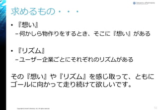 Copyright© Growth xPartners, Inc. All rights reserved.
求めるもの・・・
• 『想い』
–何かしら物作りをするとき、そこに『想い』がある
• 『リズム』
–ユーザー企業ごとにそれぞれのリズムがある
その『想い』や『リズム』を感じ取って、ともに
ゴールに向かって走り続けて欲しいです。
52
 